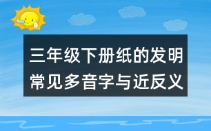 三年級(jí)下冊(cè)紙的發(fā)明常見多音字與近反義詞