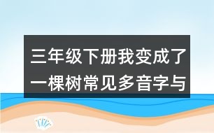 三年級(jí)下冊(cè)我變成了一棵樹常見多音字與近反義詞