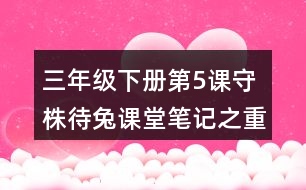 三年級(jí)下冊(cè)第5課守株待兔課堂筆記之重難點(diǎn)歸納