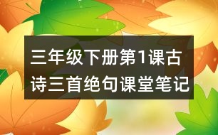 三年級(jí)下冊(cè)第1課古詩(shī)三首絕句課堂筆記之詩(shī)句賞析