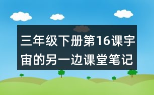 三年級(jí)下冊(cè)第16課宇宙的另一邊課堂筆記之段落劃分及大意