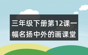 三年級(jí)下冊(cè)第12課一幅名揚(yáng)中外的畫課堂筆記之重難點(diǎn)歸納