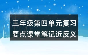 三年級第四單元復(fù)習(xí)要點課堂筆記近反義詞