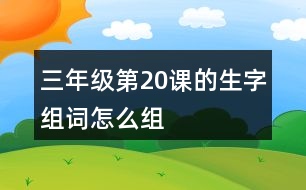 三年級(jí)第20課的生字組詞怎么組