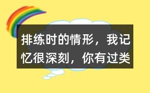 排練時的情形，“我”記憶很深刻，你有過類似的經歷嗎？