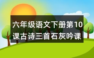 六年級語文下冊第10課古詩三首石灰吟課堂筆記之本課重難點