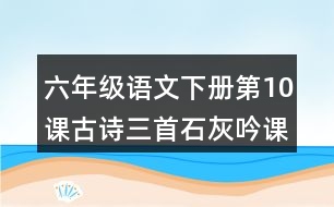 六年級(jí)語(yǔ)文下冊(cè)第10課古詩(shī)三首石灰吟課堂筆記本課知識(shí)點(diǎn)