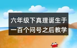 六年級下真理誕生于一百個(gè)問號之后教學(xué)說課稿課案