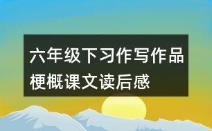 六年級下習(xí)作：寫作品梗概課文讀后感