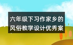 六年級(jí)下習(xí)作：家鄉(xiāng)的風(fēng)俗教學(xué)設(shè)計(jì)優(yōu)秀案例