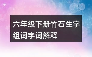 六年級下冊竹石生字組詞字詞解釋