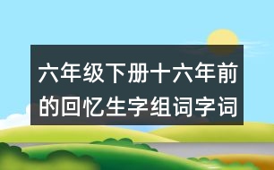 六年級下冊十六年前的回憶生字組詞字詞解釋