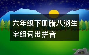 六年級(jí)下冊臘八粥生字組詞帶拼音
