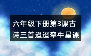 六年級(jí)下冊(cè)第3課古詩(shī)三首迢迢牽牛星課堂筆記之字詞理解