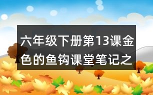 六年級下冊第13課金色的魚鉤課堂筆記之重難點歸納