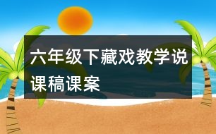 六年級(jí)下藏戲教學(xué)說(shuō)課稿課案