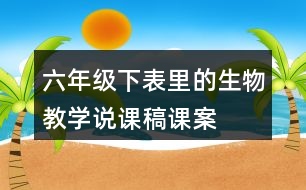 六年級下表里的生物教學說課稿課案