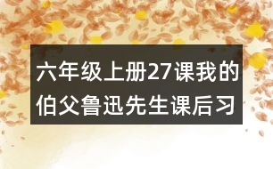 六年級上冊27課我的伯父魯迅先生課后習題參考答案