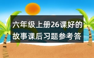 六年級(jí)上冊(cè)26課好的故事課后習(xí)題參考答案