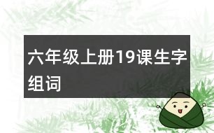 六年級上冊19課生字組詞