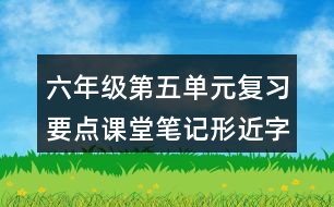 六年級第五單元復(fù)習(xí)要點(diǎn)課堂筆記形近字