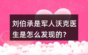 劉伯承是軍人沃克醫(yī)生是怎么發(fā)現(xiàn)的？
