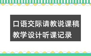 口語(yǔ)交際：請(qǐng)教說(shuō)課稿教學(xué)設(shè)計(jì)聽課記錄