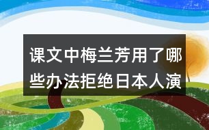 課文中梅蘭芳用了哪些辦法拒絕日本人演戲？