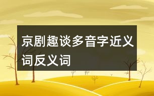 京劇趣談多音字近義詞反義詞