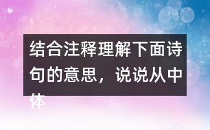 結(jié)合注釋理解下面詩句的意思，說說從中體會到什么？