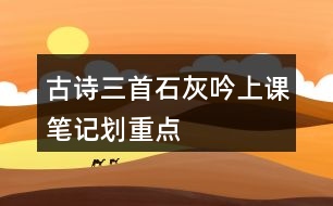 古詩三首石灰吟上課筆記劃重點(diǎn)