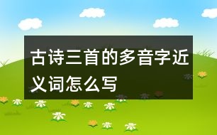 古詩三首的多音字近義詞怎么寫