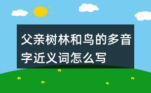 父親、樹林和鳥的多音字近義詞怎么寫