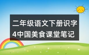 二年級(jí)語(yǔ)文下冊(cè)識(shí)字4中國(guó)美食課堂筆記近義詞反義詞