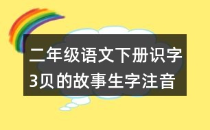 二年級(jí)語(yǔ)文下冊(cè)識(shí)字3貝的故事生字注音組詞