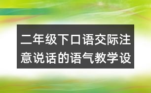 二年級下口語交際：注意說話的語氣教學(xué)設(shè)計優(yōu)秀案例