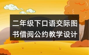 二年級下口語交際：圖書借閱公約教學設計優(yōu)秀案例