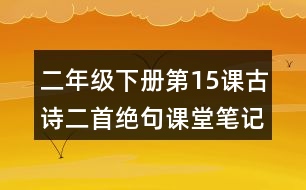 二年級(jí)下冊(cè)第15課古詩(shī)二首絕句課堂筆記之作者簡(jiǎn)介