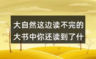 大自然這邊讀不完的大書(shū)中你還讀到了什么？