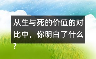 從生與死的價值的對比中，你明白了什么?