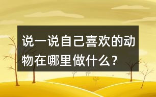 說一說自己喜歡的動物在哪里做什么？