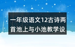 一年級語文12古詩兩首池上與小池教學(xué)設(shè)計說課稿