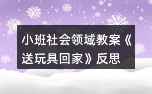 小班社會(huì)領(lǐng)域教案《送玩具回家》反思