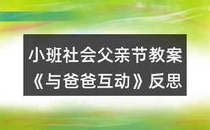 小班社會(huì)父親節(jié)教案《與爸爸互動(dòng)》反思