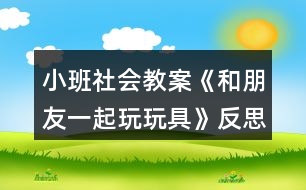 小班社會(huì)教案《和朋友一起玩玩具》反思