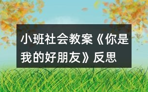 小班社會教案《你是我的好朋友》反思