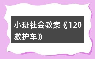 小班社會(huì)教案《120救護(hù)車》