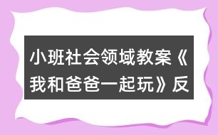 小班社會領(lǐng)域教案《我和爸爸一起玩》反思