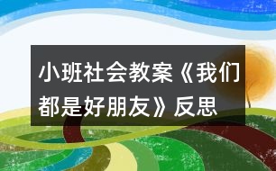 小班社會(huì)教案《我們都是好朋友》反思