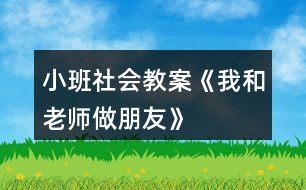 小班社會教案《我和老師做朋友》